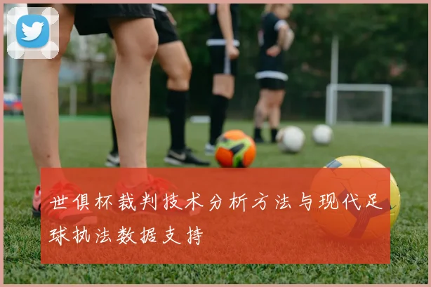 世俱杯裁判技术分析方法与现代足球执法数据支持