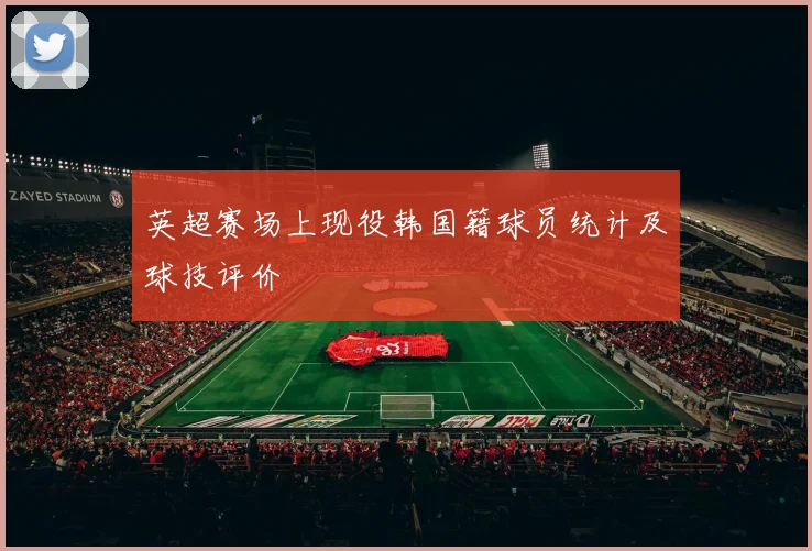 英超赛场上现役韩国籍球员统计及球技评价