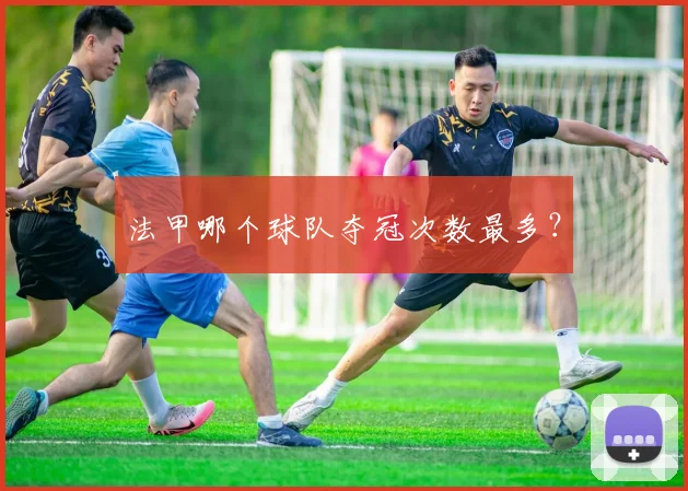 法甲哪个球队夺冠次数最多？