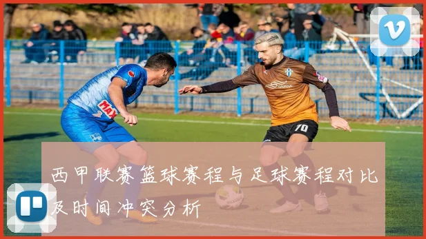 西甲联赛篮球赛程与足球赛程对比及时间冲突分析