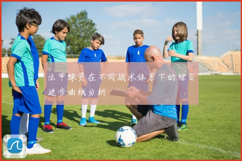 法甲球员在不同战术体系下的综合进步曲线分析