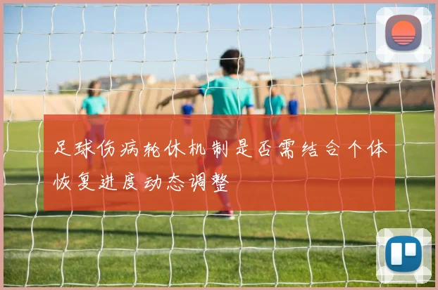足球伤病轮休机制是否需结合个体恢复进度动态调整