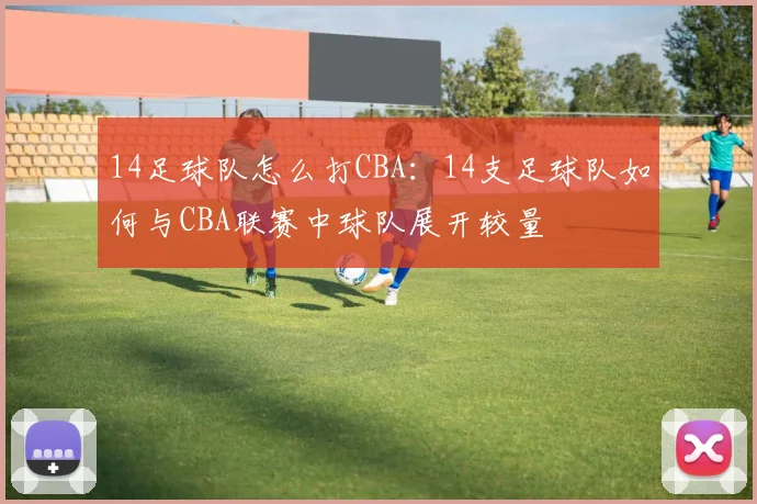 14足球队怎么打CBA：14支足球队如何与CBA联赛中球队展开较量