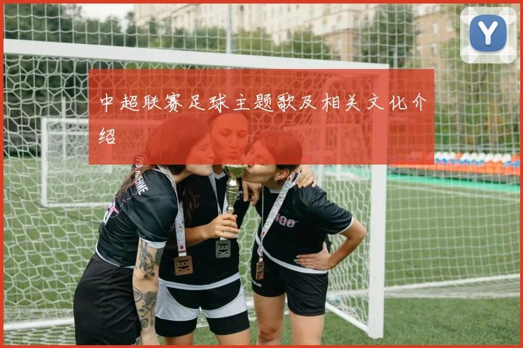 中超联赛足球主题歌及相关文化介绍