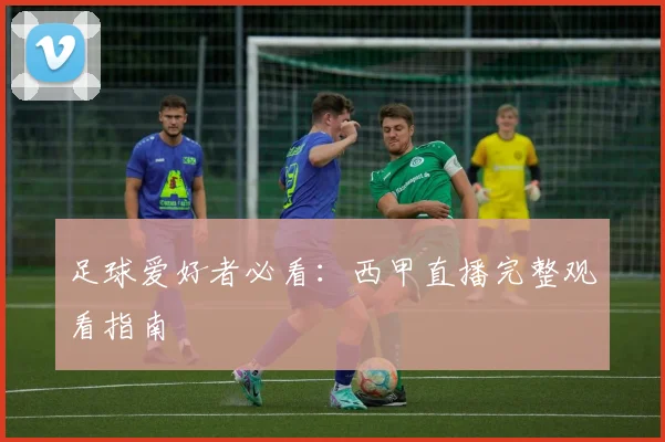 足球爱好者必看：西甲直播完整观看指南