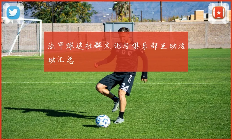 法甲球迷社群文化与俱乐部互动活动汇总